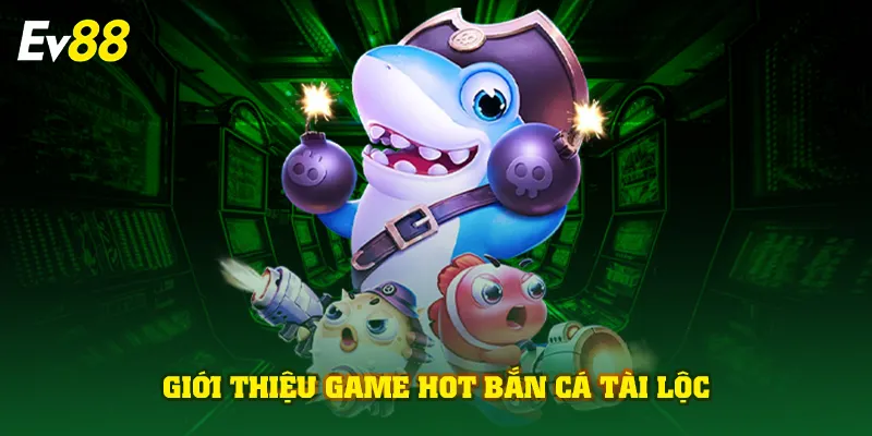 Giới thiệu game hot bắn cá tài lộc