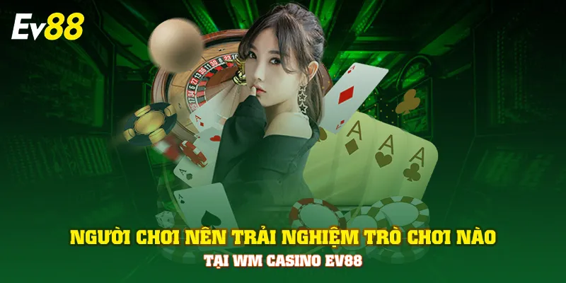 Người chơi nên trải nghiệm trò chơi nào tại WM Casino EV88